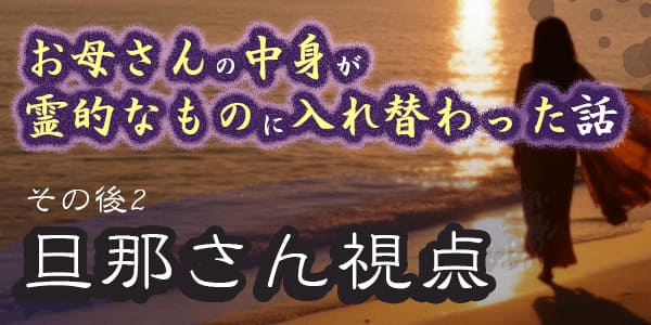お母さんの中身が霊的なものに入れ替わった話、その後2　旦那さん視点