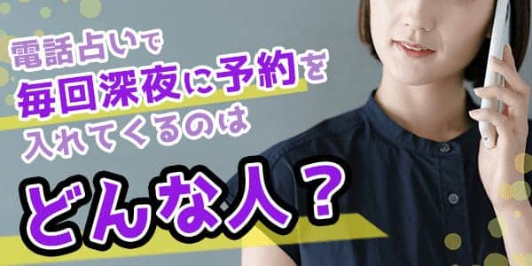 電話占いで毎回深夜に予約を入れてくるのはどんな人？