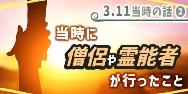311当時の話2 当時に僧侶や霊能者が行ったこと
