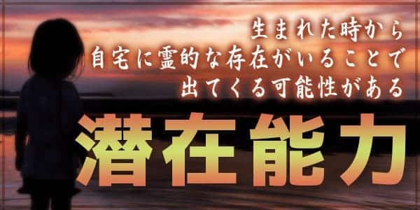 生まれた時から自宅に霊的な存在がいることで出てくる可能性のある潜在能力とは？