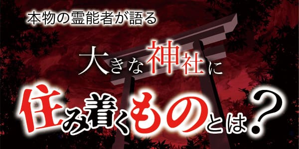 本物の霊能者が語る 大きな神社に住み着くものとは