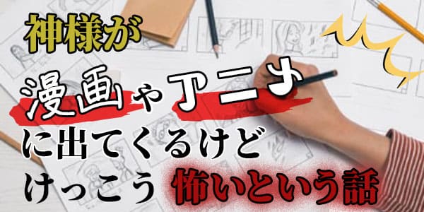 神様が漫画やアニメに出てくるけど、けっこう怖いという話