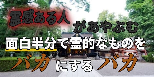 霊感ある人があやぶむ 面白半分で霊的なものをバカにするバカ