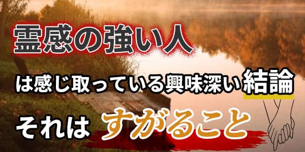 霊感の強い人は感じ取っている興味深い結論 それはすがること