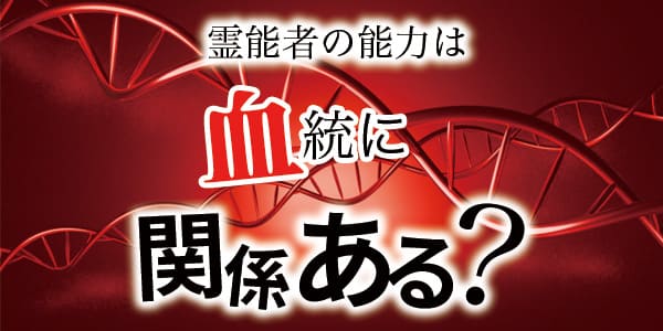霊能者の能力は、血統に関係ある?