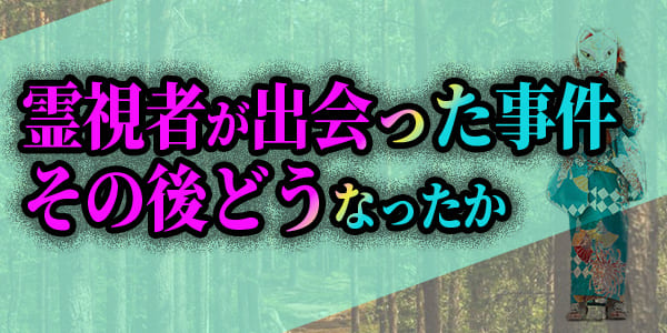 霊視者が出会った事件、その後どうなったか