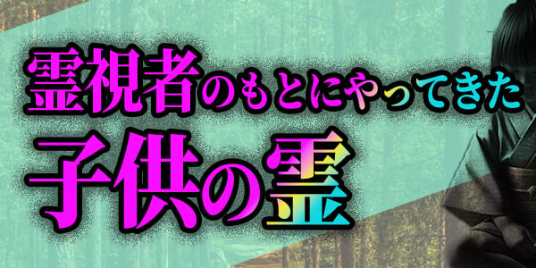 霊視者のもとにやってきた、子供の霊