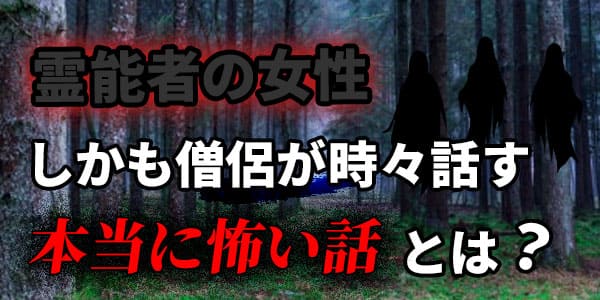 霊能者の女性、しかも僧侶が時々話す 本当に怖い話とは?
