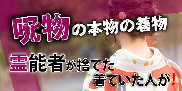 呪物の本物の着物 霊能者が捨てたら、着ていた人が!