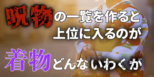 呪物の一覧を作ると上位に入るのが「着物」どんないわくが?