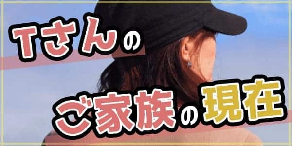 Ｔさんのご家族の現在