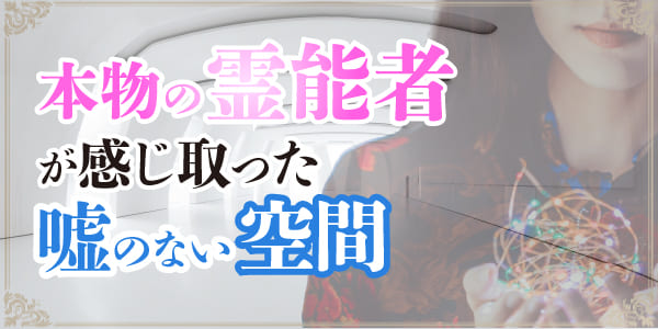 本物の霊能者が感じ取った嘘のない空間
