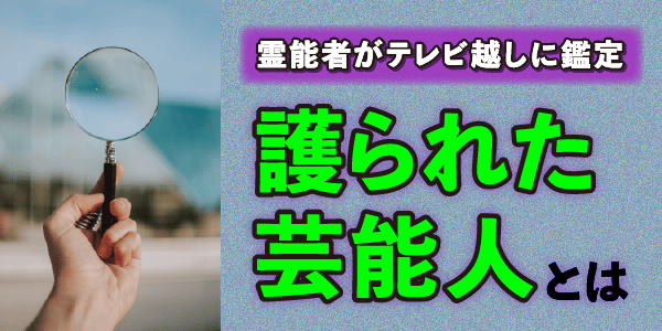 霊能者がテレビ越しに鑑定する、護られた芸能人とは