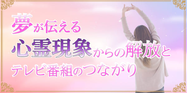 夢が伝える心霊現象からの解放とテレビ番組のつながり