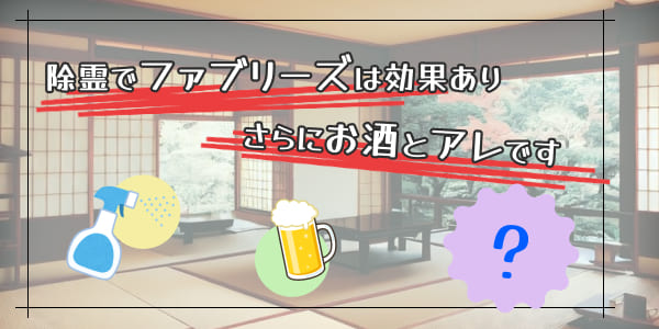 除霊でファブリーズは効果あり　さらにお酒とアレです
