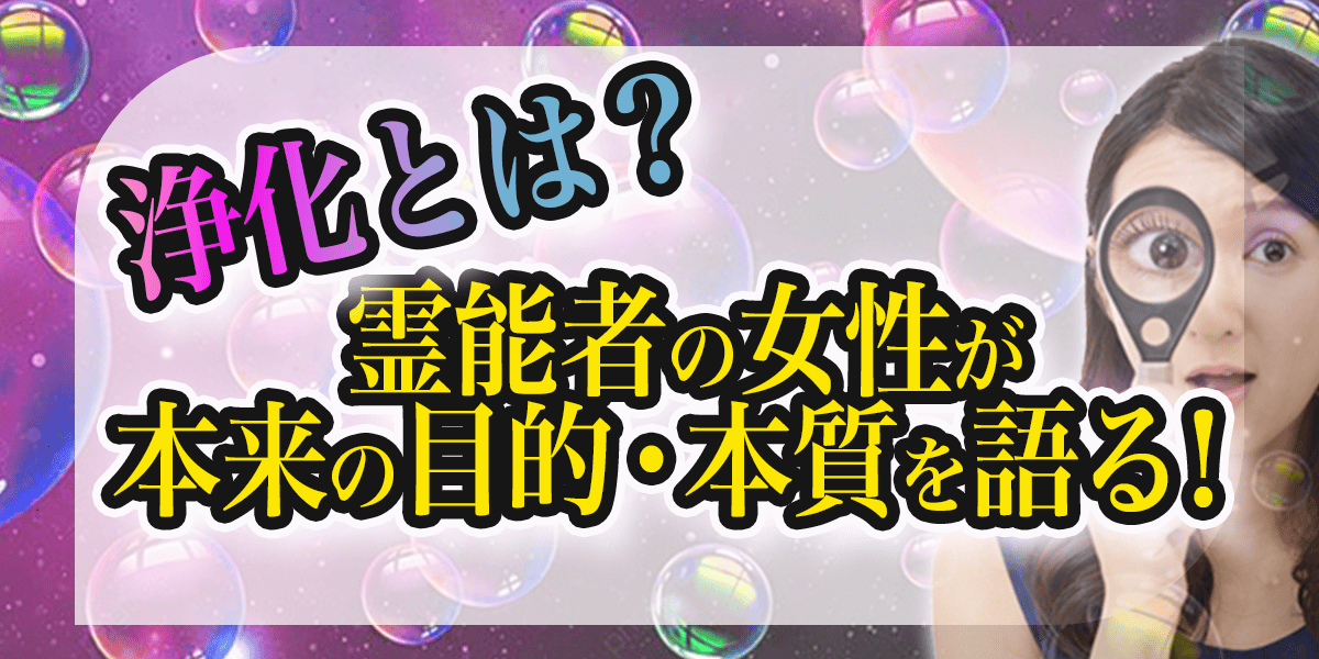 浄化とは?霊能者の女性が本来の目的・本質を語る!