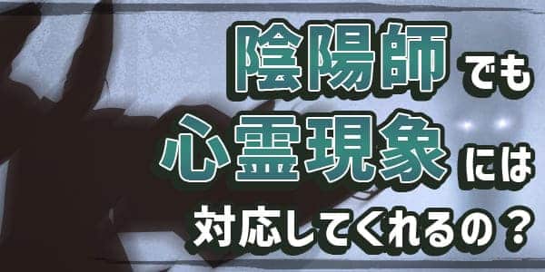 陰陽師でも心霊現象には対応してくれるの?