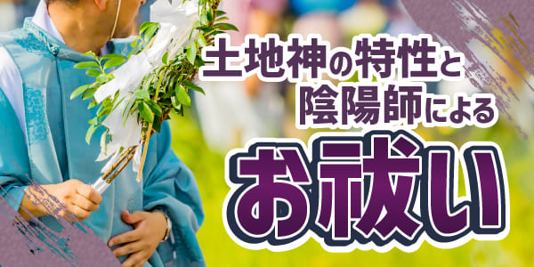 土地神の特性と陰陽師によるお祓い