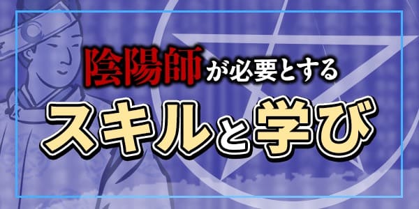 陰陽師が必要とするスキルと学び