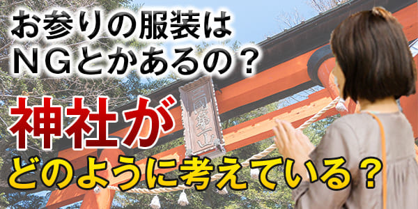 お参りの服装はNGとかあるの?神社がどのように考えている?