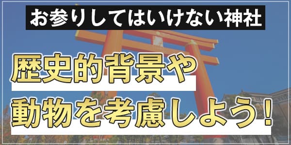 お参りしてはいけない神社 歴史的背景や動物を考慮しよう!