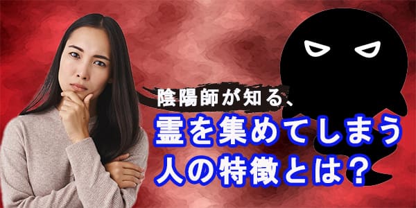 陰陽師が知る、霊を集めてしまう人の特徴とは?