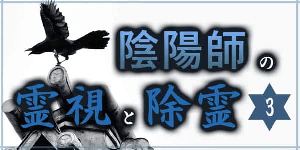 陰陽師の霊視と除霊3