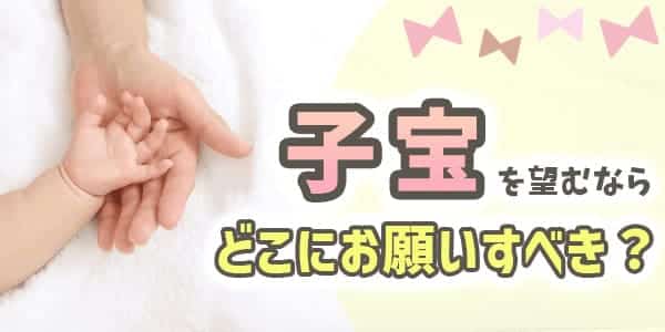 子宝を望む場合にはどこにお願いするのがいいの?