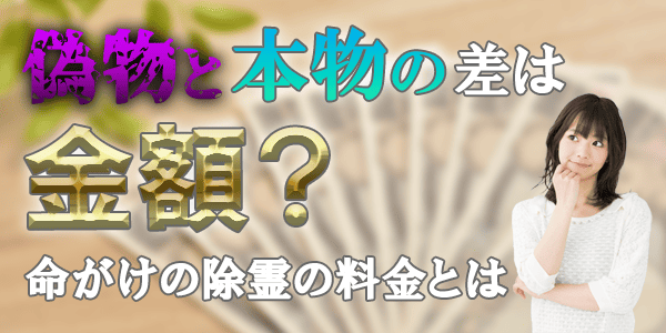 命がけの除霊の料金は?霊能者の嘘と本物の差はお金?