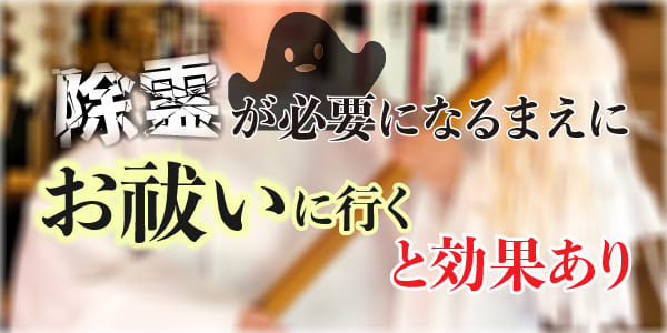 除霊が必要になるまえにお祓いに行くと効果あり