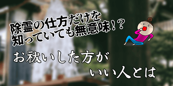 除霊の仕方だけを知っていても意味がない?~お祓いした方がいい人はいる