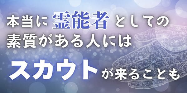 本当に霊能者としての素質がある人にはスカウトが来ることも