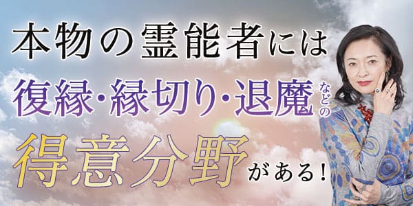 本物の霊能者には復縁・縁切り・退魔などの得意分野がある!